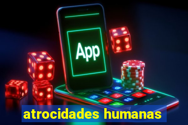 atrocidades humanas